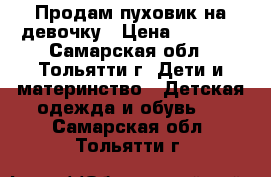 Продам пуховик на девочку › Цена ­ 4 000 - Самарская обл., Тольятти г. Дети и материнство » Детская одежда и обувь   . Самарская обл.,Тольятти г.